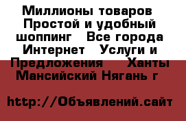 Миллионы товаров. Простой и удобный шоппинг - Все города Интернет » Услуги и Предложения   . Ханты-Мансийский,Нягань г.